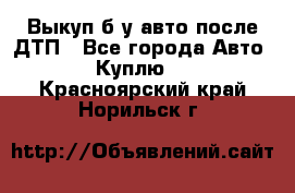 Выкуп б/у авто после ДТП - Все города Авто » Куплю   . Красноярский край,Норильск г.